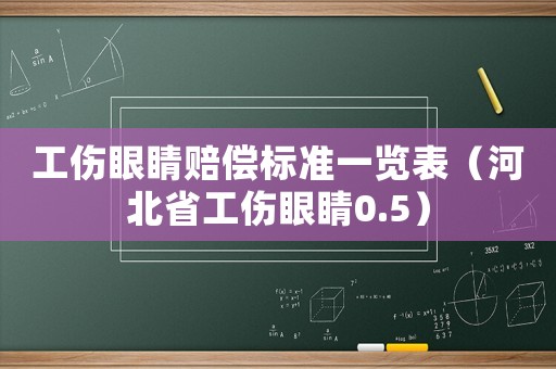 工傷眼睛賠償標準一覽表（河北省工傷眼睛0.5）