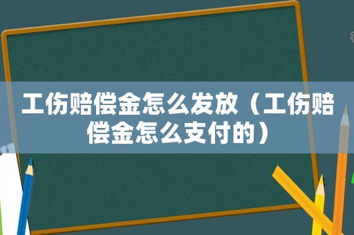 工傷賠償金怎么發(fā)放（工傷賠償金怎么支付的）