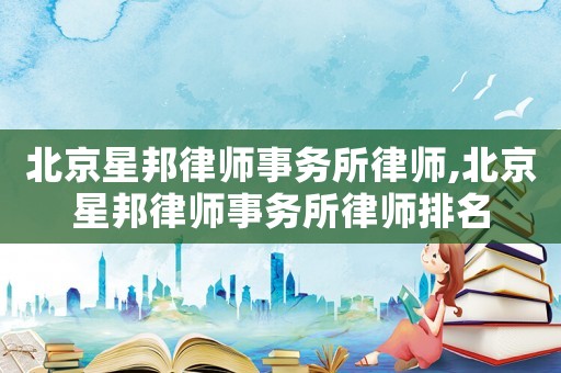北京星邦律師事務所律師,北京星邦律師事務所律師排名
