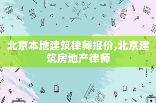 北京本地建筑律師報價,北京建筑房地產律師