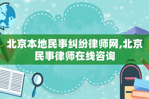 北京本地民事糾紛律師網,北京民事律師在線咨詢
