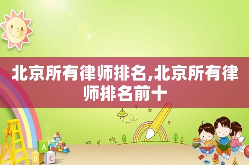 北京所有律師排名,北京所有律師排名前十
