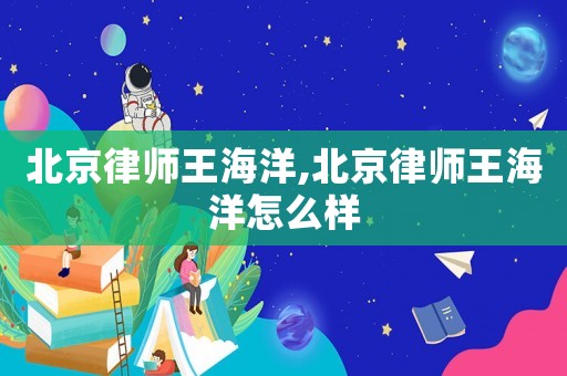 北京律師王海洋,北京律師王海洋怎么樣
