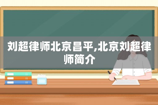 劉超律師北京昌平,北京劉超律師簡介