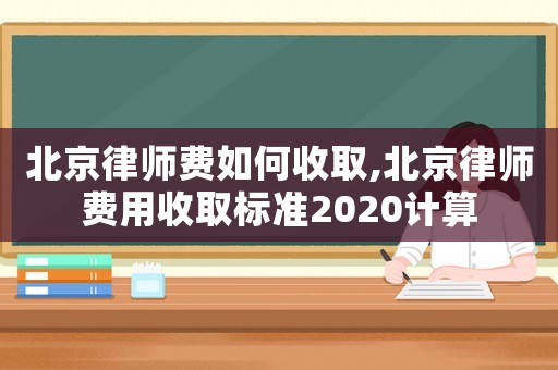 北京律師費如何收取,北京律師費用收取標準2020計算