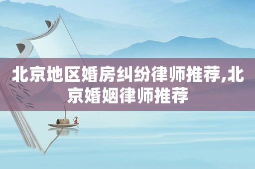 北京地區婚房糾紛律師推薦,北京婚姻律師推薦