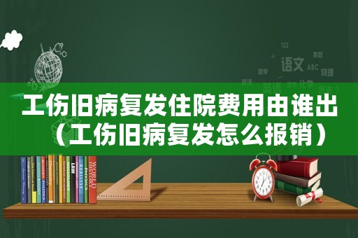 工傷舊病復(fù)發(fā)住院費(fèi)用由誰出（工傷舊病復(fù)發(fā)怎么報(bào)銷）