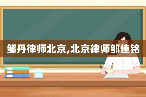 鄒丹律師北京,北京律師鄒佳銘