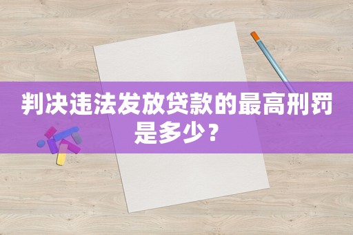判決違法發放貸款的最高刑罰是多少？
