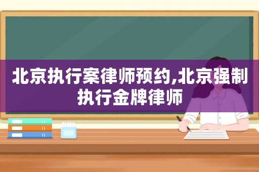北京執行案律師預約,北京強制執行金牌律師