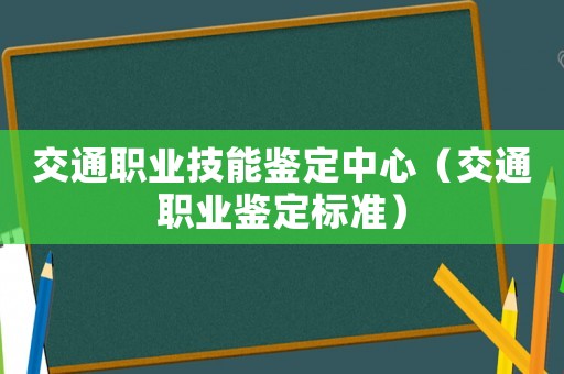 交通職業技能鑒定中心（交通職業鑒定標準）