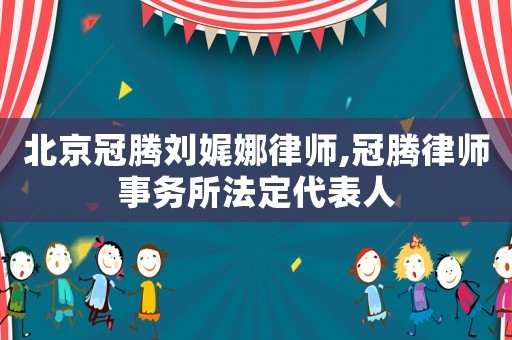 北京冠騰劉娓娜律師,冠騰律師事務所法定代表人