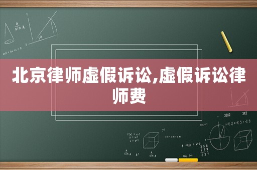 北京律師虛假訴訟,虛假訴訟律師費