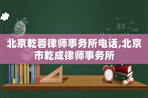 北京乾蓉律師事務所電話,北京市乾成律師事務所