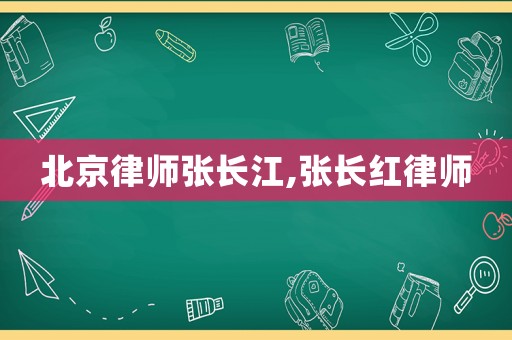 北京律師張長江,張長紅律師