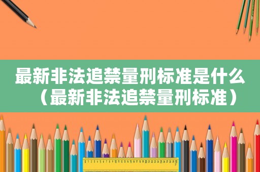 最新非法追禁量刑標準是什么（最新非法追禁量刑標準）