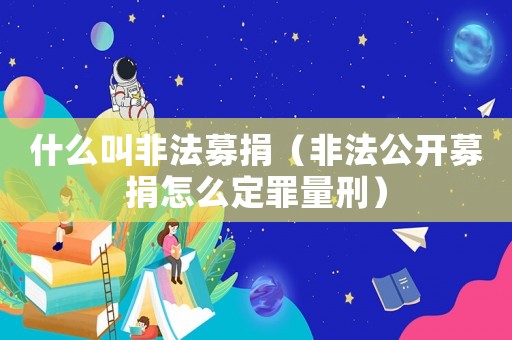 什么叫非法募捐（非法公開募捐怎么定罪量刑）