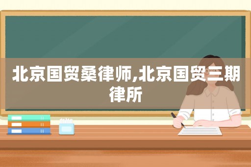 北京國貿(mào)桑律師,北京國貿(mào)三期律所