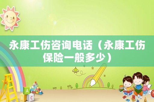 永康工傷咨詢電話（永康工傷保險一般多少）