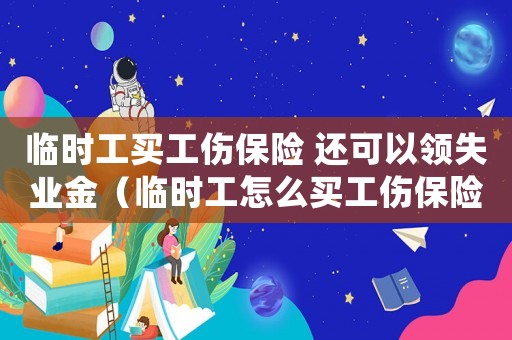臨時工買工傷保險 還可以領(lǐng)失業(yè)金（臨時工怎么買工傷保險）