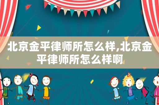 北京金平律師所怎么樣,北京金平律師所怎么樣啊