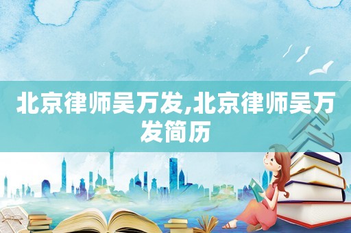 北京律師吳萬發,北京律師吳萬發簡歷