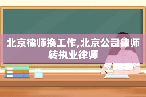 北京律師換工作,北京公司律師轉執業律師
