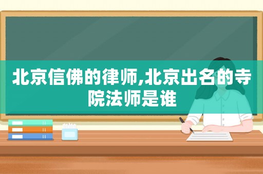 北京信佛的律師,北京出名的寺院法師是誰