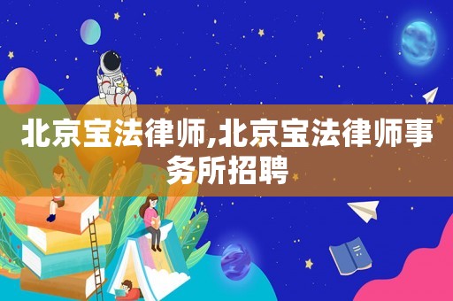 北京寶法律師,北京寶法律師事務(wù)所招聘
