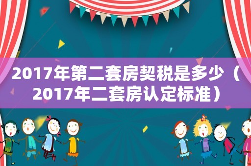 2017年第二套房契稅是多少（2017年二套房認定標準）