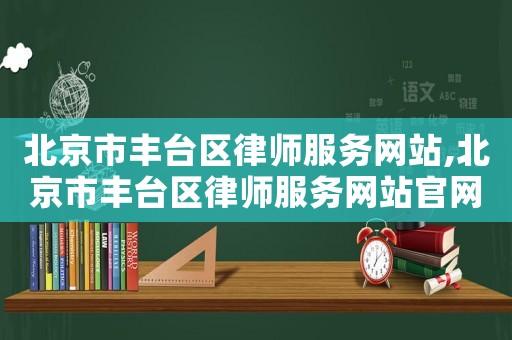 北京市豐臺區律師服務網站,北京市豐臺區律師服務網站官網