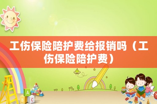 工傷保險陪護費給報銷嗎（工傷保險陪護費）