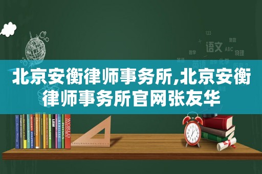 北京安衡律師事務所,北京安衡律師事務所官網張友華