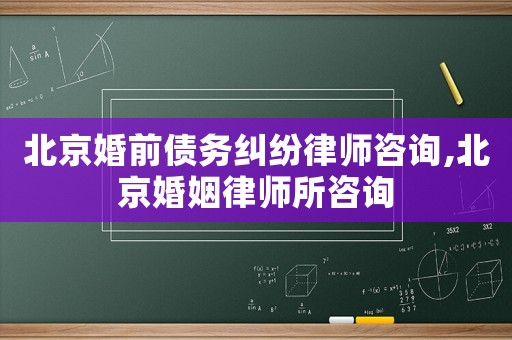 北京婚前債務糾紛律師咨詢,北京婚姻律師所咨詢