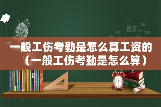 一般工傷考勤是怎么算工資的（一般工傷考勤是怎么算）