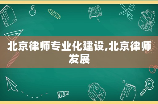 北京律師專業化建設,北京律師發展