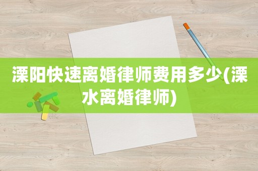 溧陽快速離婚律師費用多少(溧水離婚律師)