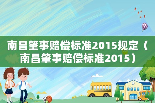 南昌肇事賠償標(biāo)準(zhǔn)2015規(guī)定（南昌肇事賠償標(biāo)準(zhǔn)2015）