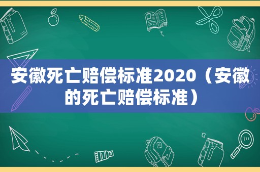 安徽死亡賠償標(biāo)準(zhǔn)2020（安徽的死亡賠償標(biāo)準(zhǔn)）