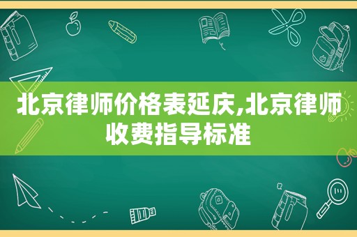 北京律師價格表延慶,北京律師收費指導標準