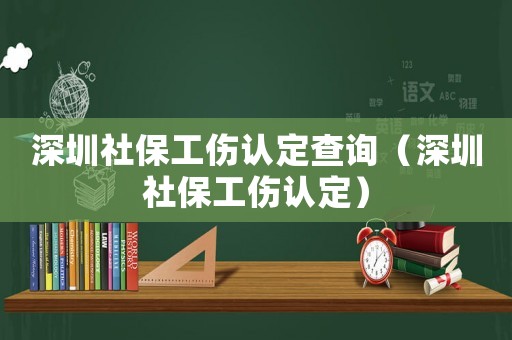 深圳社保工傷認定查詢（深圳社保工傷認定）