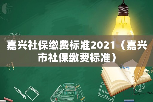 嘉興社保繳費標準2021（嘉興市社保繳費標準）