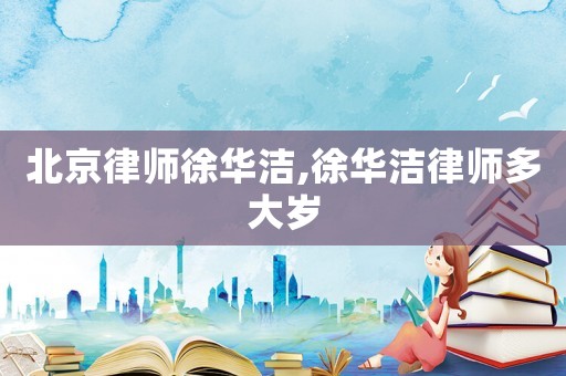 北京律師徐華潔,徐華潔律師多大歲