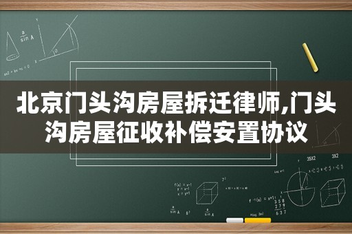 北京門頭溝房屋拆遷律師,門頭溝房屋征收補償安置協議
