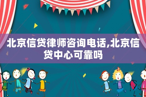 北京信貸律師咨詢電話,北京信貸中心可靠嗎