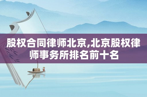 股權合同律師北京,北京股權律師事務所排名前十名
