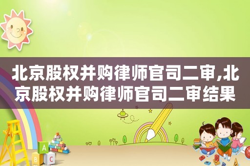 北京股權并購律師官司二審,北京股權并購律師官司二審結果