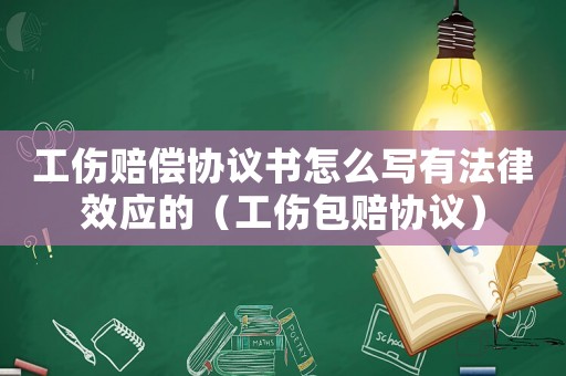 工傷賠償協議書怎么寫有法律效應的（工傷包賠協議）