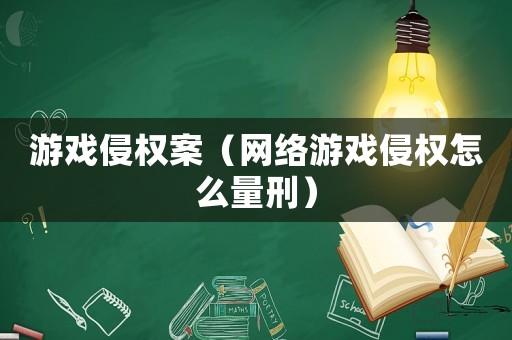 游戲侵權(quán)案（網(wǎng)絡游戲侵權(quán)怎么量刑）