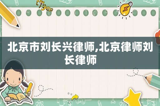 北京市劉長興律師,北京律師劉長律師